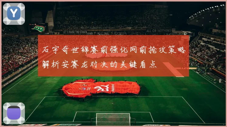石宇奇世锦赛前强化网前抢攻策略解析安赛龙对决的关键看点