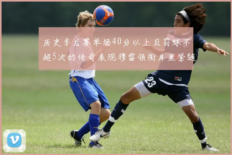 历史季后赛单场40分以上且罚球不超5次的传奇表现穆雷领衔库里紧随其后