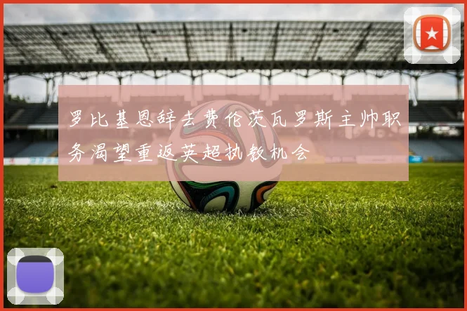 罗比基恩辞去费伦茨瓦罗斯主帅职务渴望重返英超执教机会