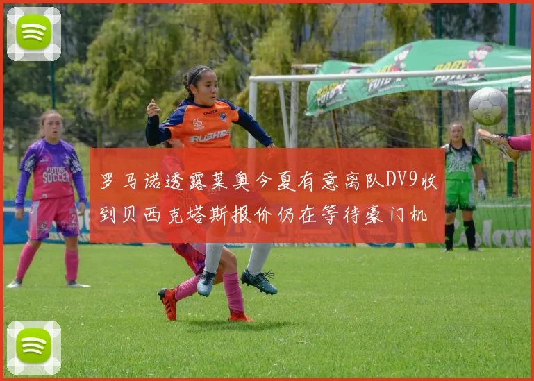 罗马诺透露莱奥今夏有意离队DV9收到贝西克塔斯报价仍在等待豪门机会
