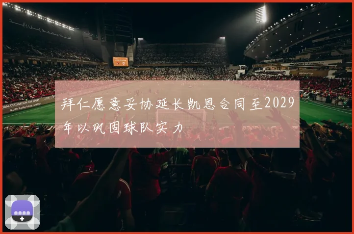拜仁愿意妥协延长凯恩合同至2029年以巩固球队实力