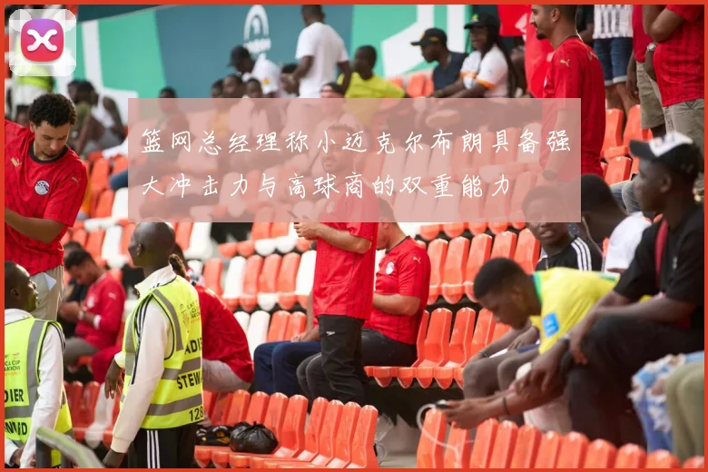 篮网总经理称小迈克尔布朗具备强大冲击力与高球商的双重能力