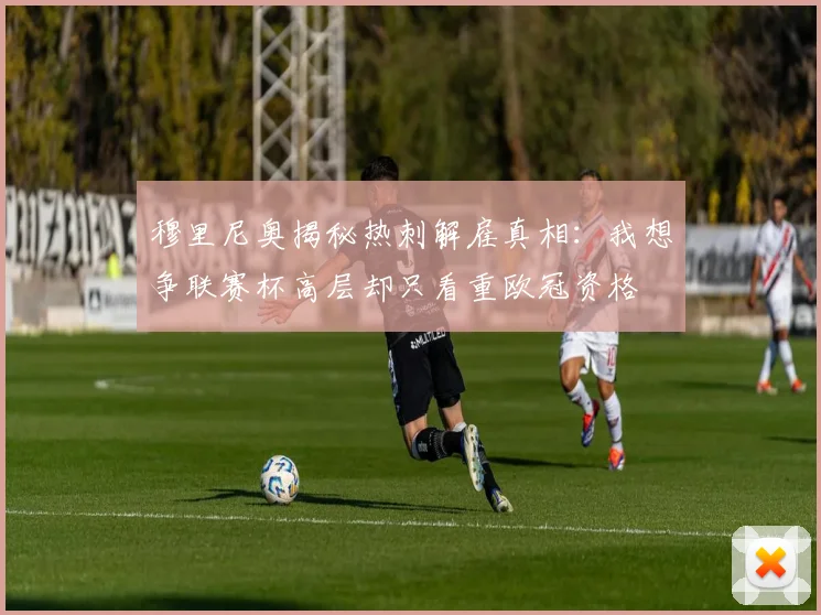 穆里尼奥揭秘热刺解雇真相：我想争联赛杯高层却只看重欧冠资格