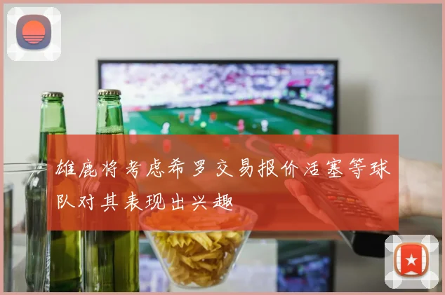 雄鹿将考虑希罗交易报价活塞等球队对其表现出兴趣